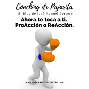 Ahora te toca a ti Proacción o reacción